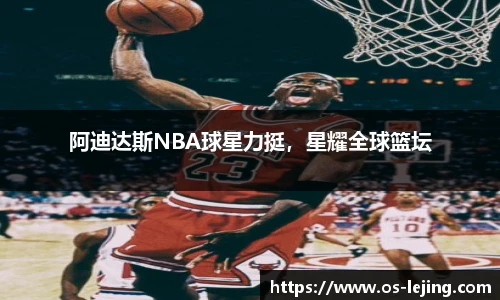 阿迪达斯NBA球星力挺，星耀全球篮坛