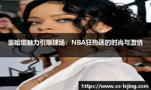 蕾哈娜魅力引爆球场：NBA狂热迷的时尚与激情