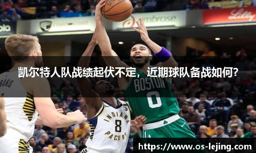 凯尔特人队战绩起伏不定，近期球队备战如何？