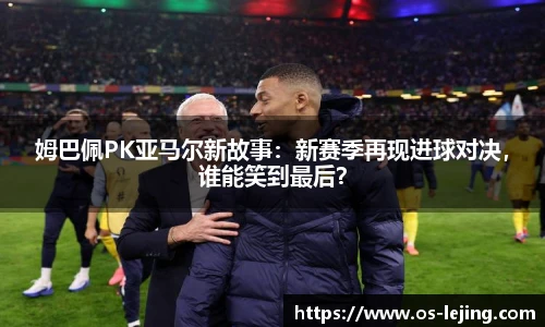 姆巴佩PK亚马尔新故事：新赛季再现进球对决，谁能笑到最后？