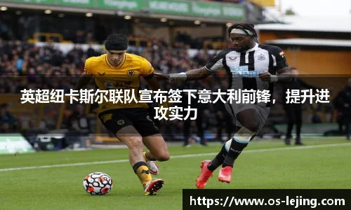 英超纽卡斯尔联队宣布签下意大利前锋，提升进攻实力