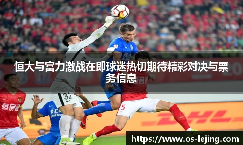 恒大与富力激战在即球迷热切期待精彩对决与票务信息