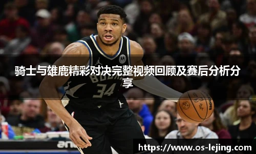 骑士与雄鹿精彩对决完整视频回顾及赛后分析分享