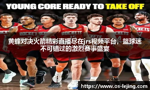 黄蜂对决火箭精彩直播尽在jrs视频平台，篮球迷不可错过的激烈赛事盛宴