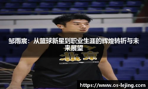 邹雨宸：从篮球新星到职业生涯的辉煌转折与未来展望