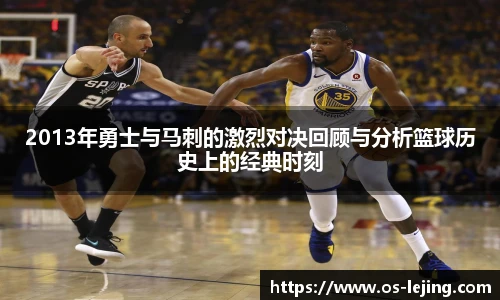 2013年勇士与马刺的激烈对决回顾与分析篮球历史上的经典时刻