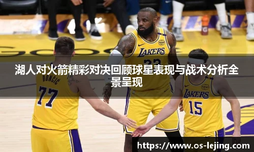 湖人对火箭精彩对决回顾球星表现与战术分析全景呈现