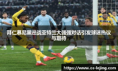 拜仁慕尼黑迎战亚特兰大强强对话引发球迷热议与期待