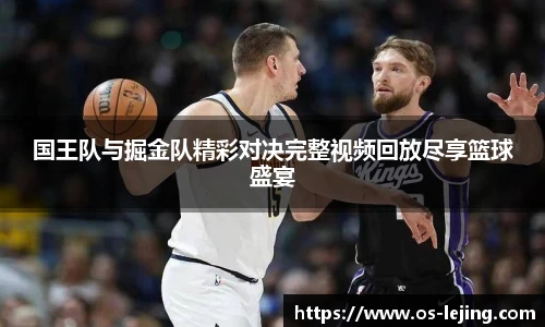 国王队与掘金队精彩对决完整视频回放尽享篮球盛宴