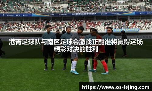 港菁足球队与南区足球会激战正酣谁将赢得这场精彩对决的胜利