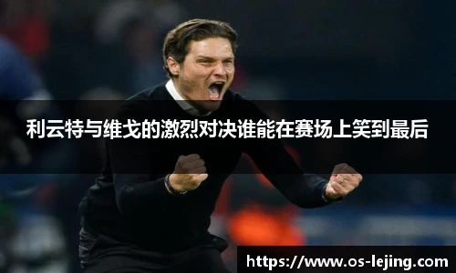 利云特与维戈的激烈对决谁能在赛场上笑到最后