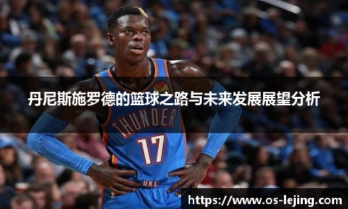 丹尼斯施罗德的篮球之路与未来发展展望分析