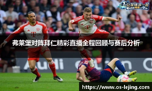 弗莱堡对阵拜仁精彩直播全程回顾与赛后分析