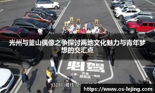 光州与釜山偶像之争探讨两地文化魅力与青年梦想的交汇点
