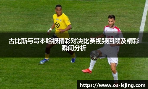 古比斯与哥本哈根精彩对决比赛视频回顾及精彩瞬间分析