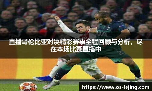 直播哥伦比亚对决精彩赛事全程回顾与分析，尽在本场比赛直播中