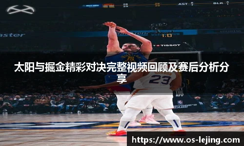 太阳与掘金精彩对决完整视频回顾及赛后分析分享