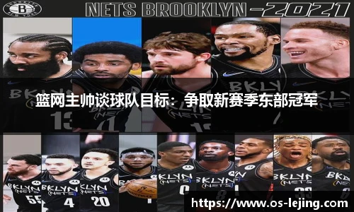 篮网主帅谈球队目标：争取新赛季东部冠军
