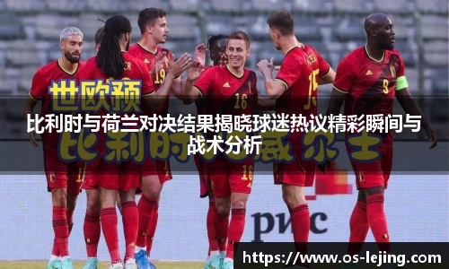 比利时与荷兰对决结果揭晓球迷热议精彩瞬间与战术分析