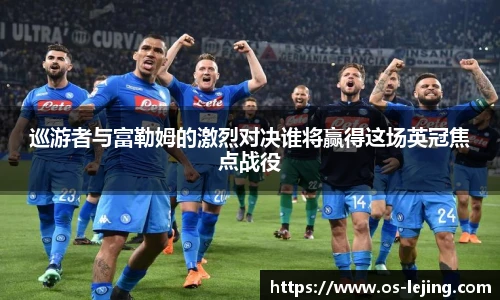 巡游者与富勒姆的激烈对决谁将赢得这场英冠焦点战役