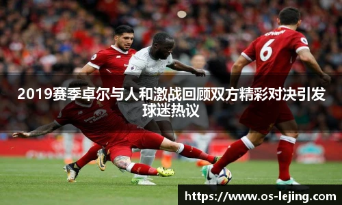 2019赛季卓尔与人和激战回顾双方精彩对决引发球迷热议