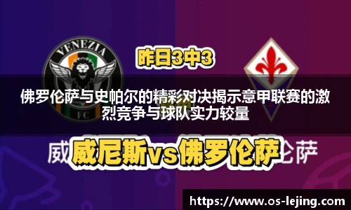 佛罗伦萨与史帕尔的精彩对决揭示意甲联赛的激烈竞争与球队实力较量