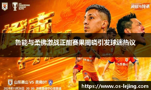 鲁能与柔佛激战正酣赛果揭晓引发球迷热议