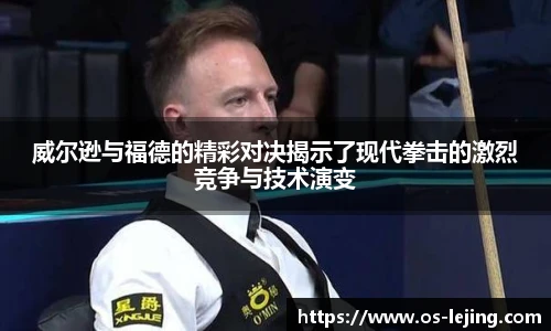 威尔逊与福德的精彩对决揭示了现代拳击的激烈竞争与技术演变