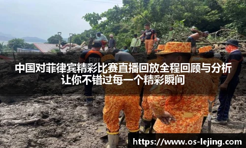 中国对菲律宾精彩比赛直播回放全程回顾与分析让你不错过每一个精彩瞬间