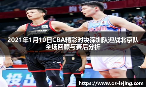 2021年1月10日CBA精彩对决深圳队迎战北京队全场回顾与赛后分析
