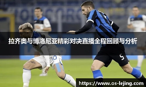 拉齐奥与博洛尼亚精彩对决直播全程回顾与分析