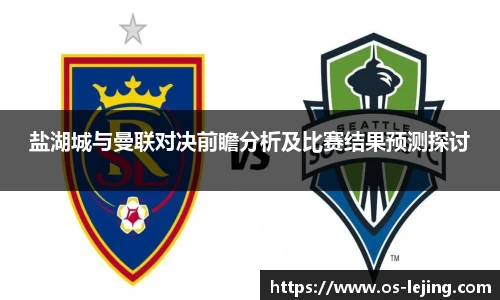 盐湖城与曼联对决前瞻分析及比赛结果预测探讨