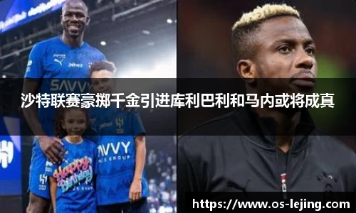 沙特联赛豪掷千金引进库利巴利和马内或将成真